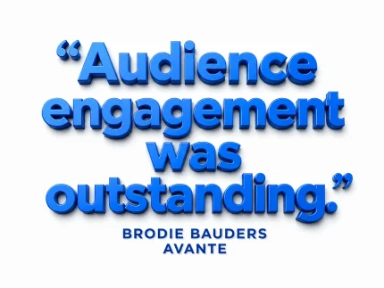 "Audience engagement was outstanding." — Brodie Bauders, Avante