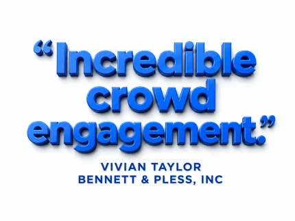 Incredible crowd engagement. - Vivian Taylor, Bennett & Pless, Inc
