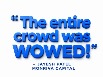 The entire crowd was wowved! - Jayesh Patel, Monriva Capital